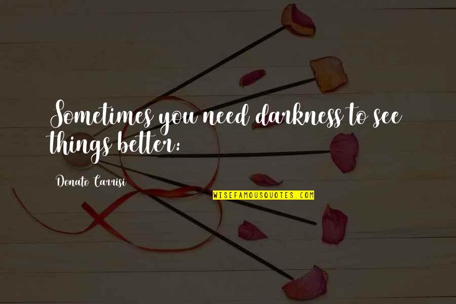 Tatangelo Parkway Quotes By Donato Carrisi: Sometimes you need darkness to see things better: Tatangelo Parkway Quotes By Donato Carrisi: Sometimes you need darkness to see things better: