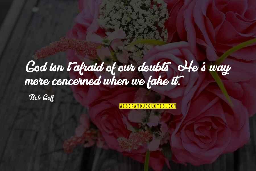 Tatanos Quotes By Bob Goff: God isn't afraid of our doubts; He's way
