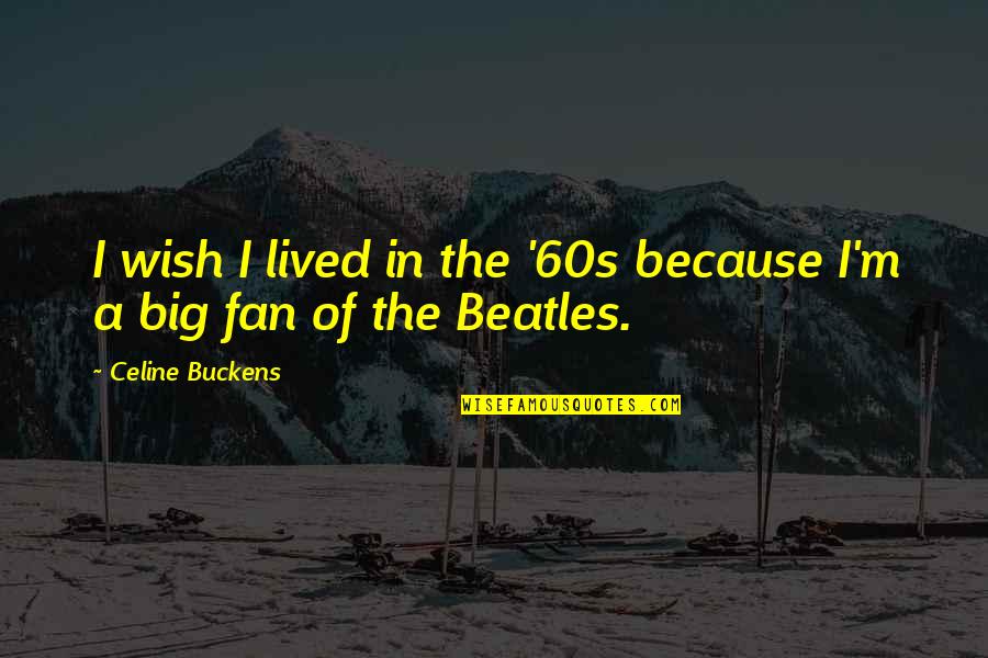 Tatanos Quotes By Celine Buckens: I wish I lived in the '60s because Tatanos Quotes By Celine Buckens: I wish I lived in the '60s because