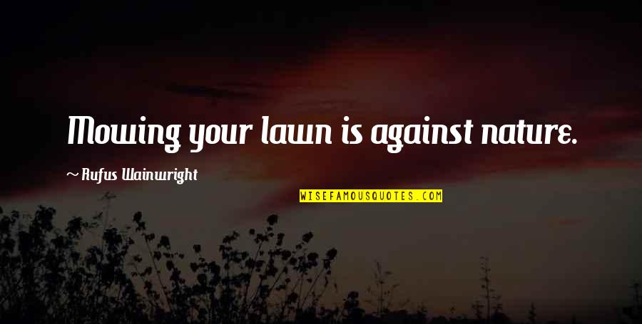 Tatapan Nanar Quotes By Rufus Wainwright: Mowing your lawn is against nature. Tatapan Nanar Quotes By Rufus Wainwright: Mowing your lawn is against nature.