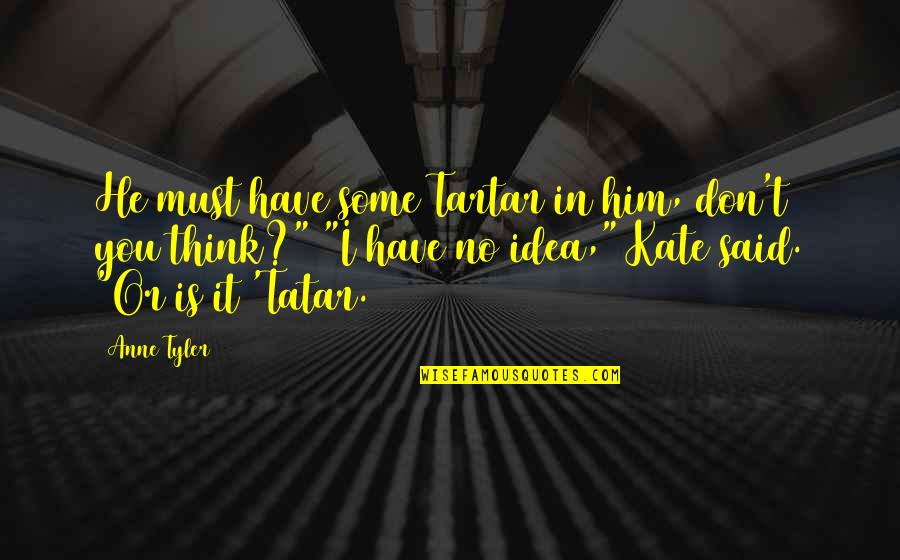 Tatar Quotes By Anne Tyler: He must have some Tartar in him, don't Tatar Quotes By Anne Tyler: He must have some Tartar in him, don't