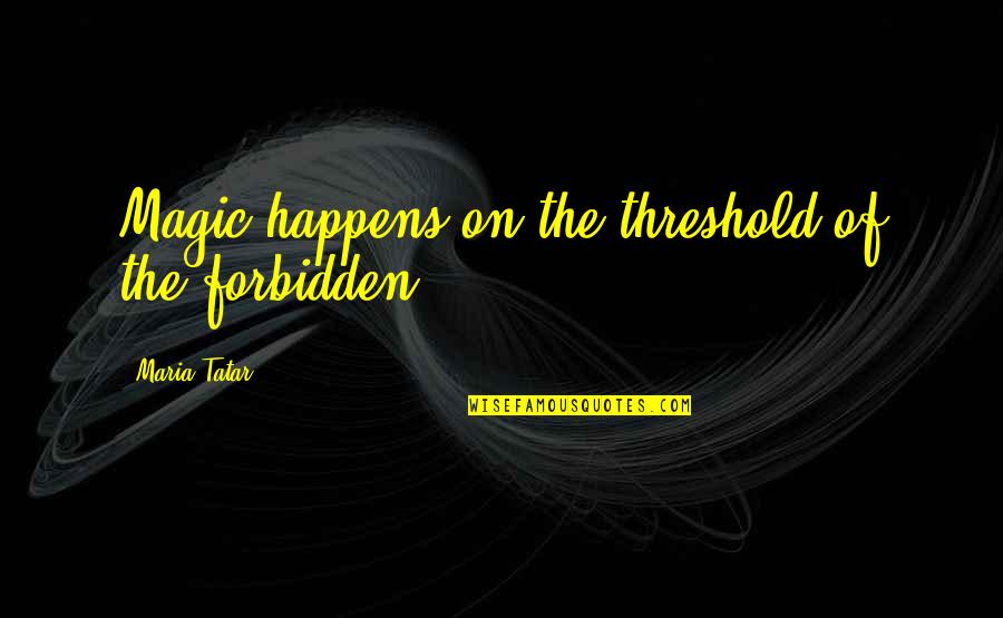 Tatar Quotes By Maria Tatar: Magic happens on the threshold of the forbidden. Tatar Quotes By Maria Tatar: Magic happens on the threshold of the forbidden.