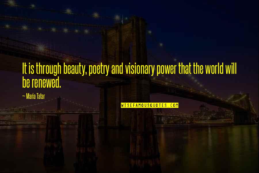 Tatar Quotes By Maria Tatar: It is through beauty, poetry and visionary power