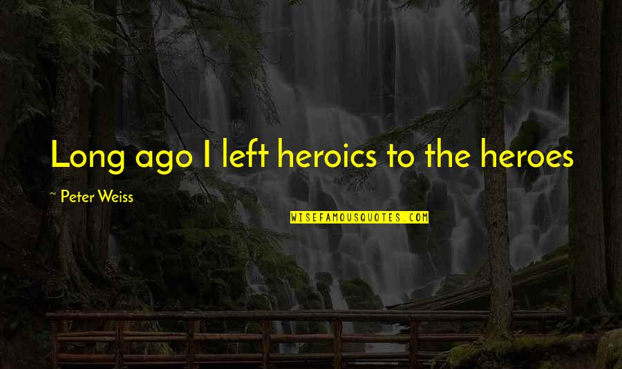 Tatara Ro Quotes By Peter Weiss: Long ago I left heroics to the heroes