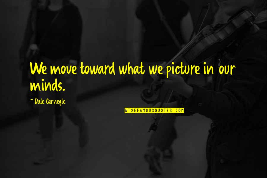 Tatarak Movie Quotes By Dale Carnegie: We move toward what we picture in our Tatarak Movie Quotes By Dale Carnegie: We move toward what we picture in our