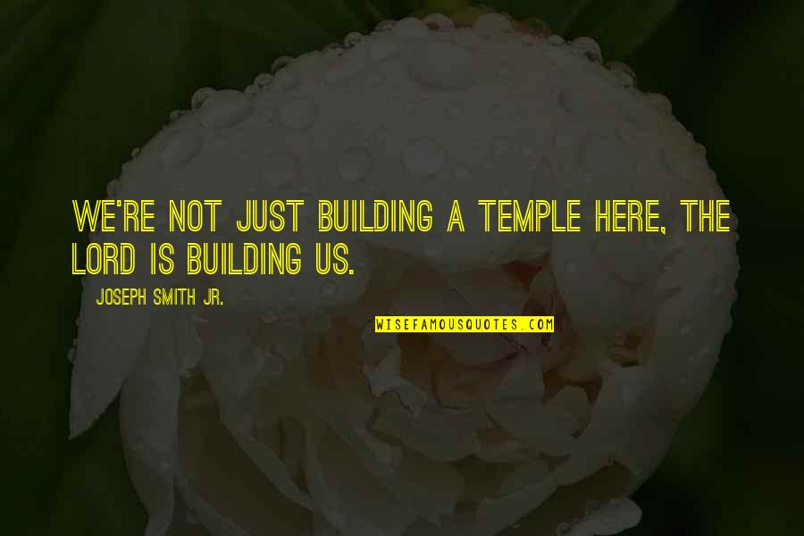 Tatarakis Quotes By Joseph Smith Jr.: We're not just building a Temple here, the Tatarakis Quotes By Joseph Smith Jr.: We're not just building a Temple here, the