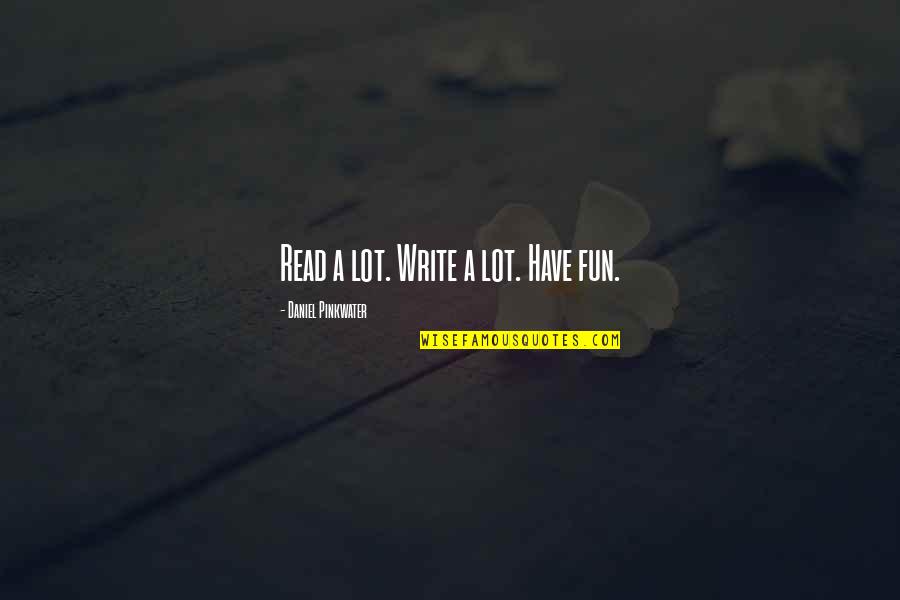 Tatarian Quotes By Daniel Pinkwater: Read a lot. Write a lot. Have fun. Tatarian Quotes By Daniel Pinkwater: Read a lot. Write a lot. Have fun.