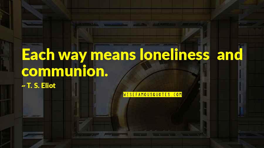 Tatarian Quotes By T. S. Eliot: Each way means loneliness and communion. Tatarian Quotes By T. S. Eliot: Each way means loneliness and communion.