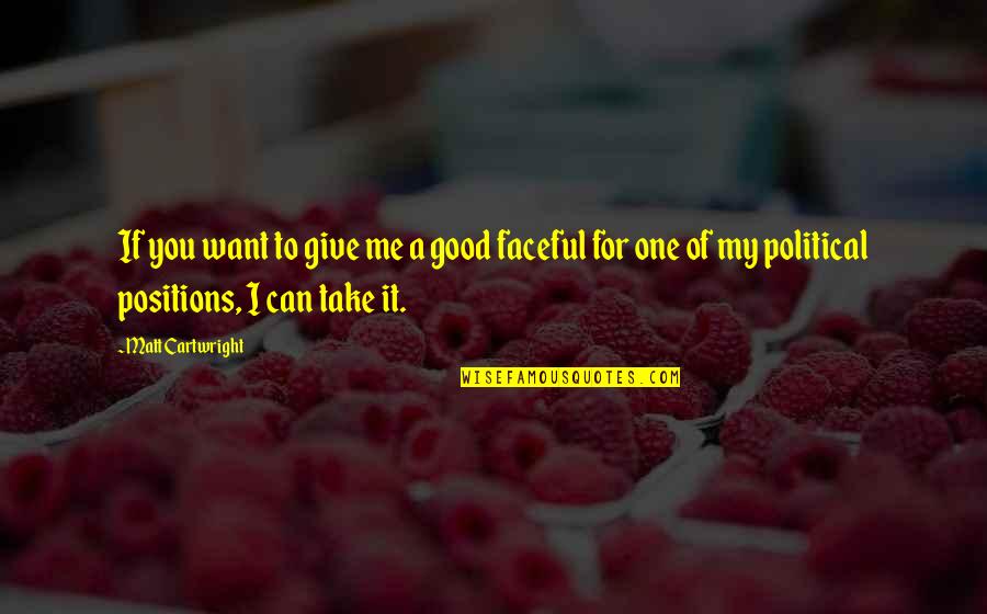 Tatarsk Biftek Quotes By Matt Cartwright: If you want to give me a good Tatarsk Biftek Quotes By Matt Cartwright: If you want to give me a good
