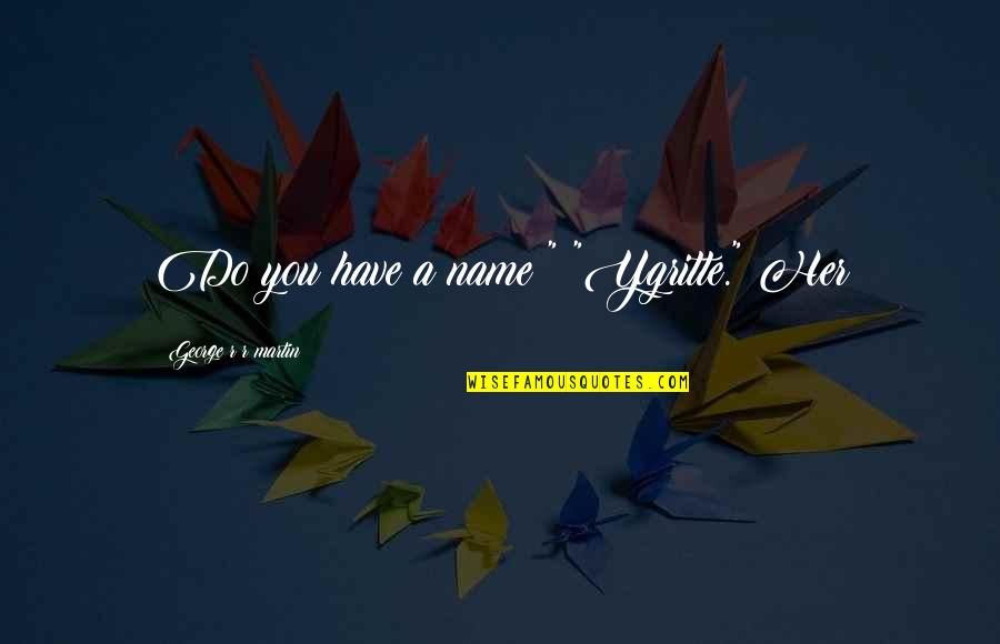 Tatarska Quotes By George R R Martin: Do you have a name?" "Ygritte." Her Tatarska Quotes By George R R Martin: Do you have a name?" "Ygritte." Her