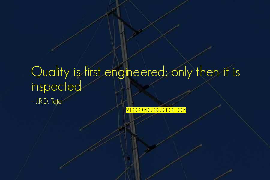 Tata's Quotes By J.R.D. Tata: Quality is first engineered; only then it is