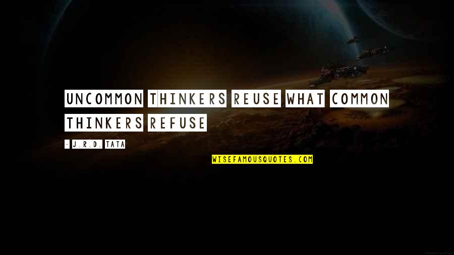 Tata's Quotes By J.R.D. Tata: Uncommon thinkers reuse what common thinkers refuse