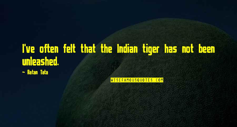 Tata's Quotes By Ratan Tata: I've often felt that the Indian tiger has