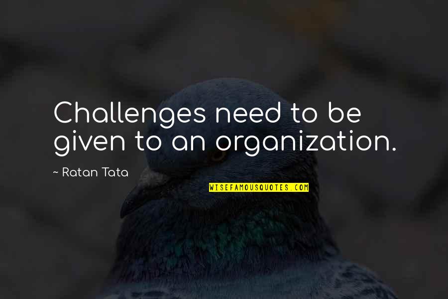 Tata's Quotes By Ratan Tata: Challenges need to be given to an organization.