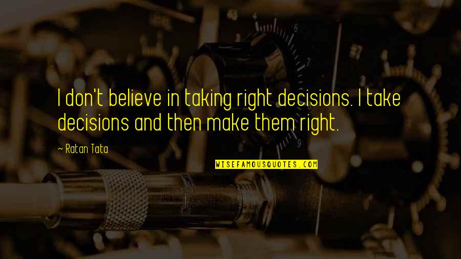 Tata's Quotes By Ratan Tata: I don't believe in taking right decisions. I