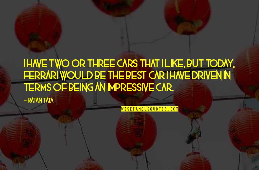 Tata's Quotes By Ratan Tata: I have two or three cars that I