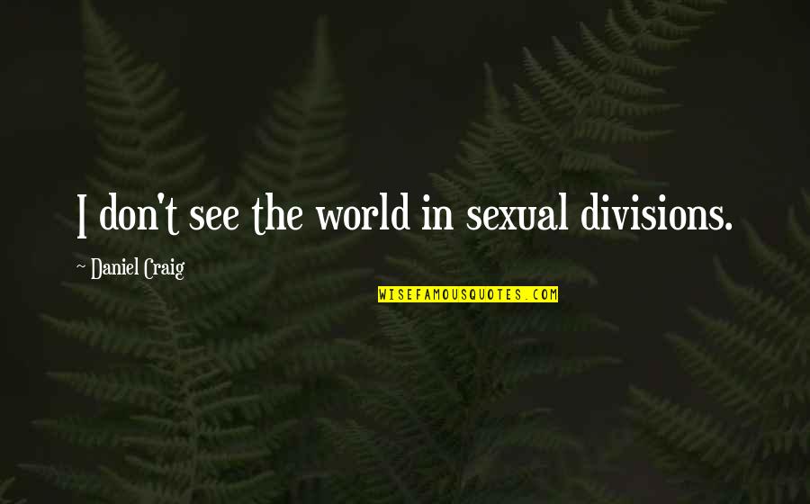 Tatay Quotes By Daniel Craig: I don't see the world in sexual divisions. Tatay Quotes By Daniel Craig: I don't see the world in sexual divisions.