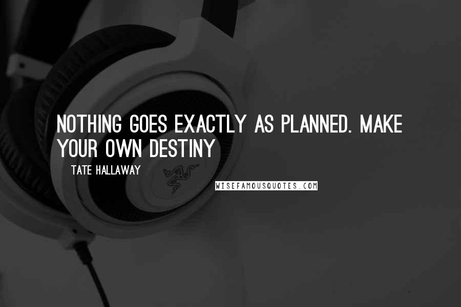 Tate Hallaway quotes: NOTHING goes exactly as planned. Make your OWN destiny