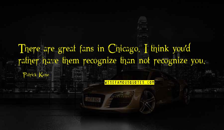 Tate Hallway Quotes By Patrick Kane: There are great fans in Chicago. I think