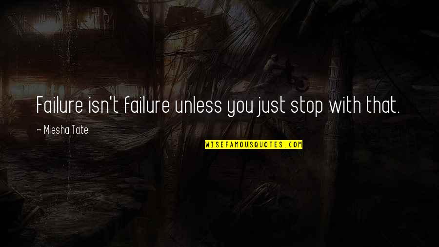 Tate Quotes By Miesha Tate: Failure isn't failure unless you just stop with