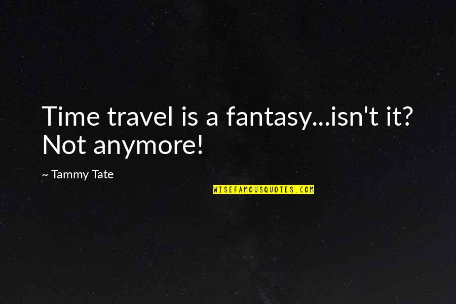Tate Quotes By Tammy Tate: Time travel is a fantasy...isn't it? Not anymore!