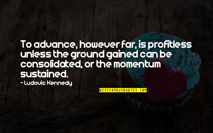 Tatehe Nusa Quotes By Ludovic Kennedy: To advance, however far, is profitless unless the