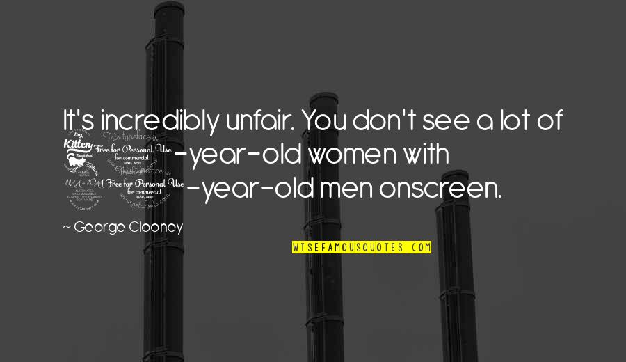 Tateioms Quotes By George Clooney: It's incredibly unfair. You don't see a lot Tateioms Quotes By George Clooney: It's incredibly unfair. You don't see a lot