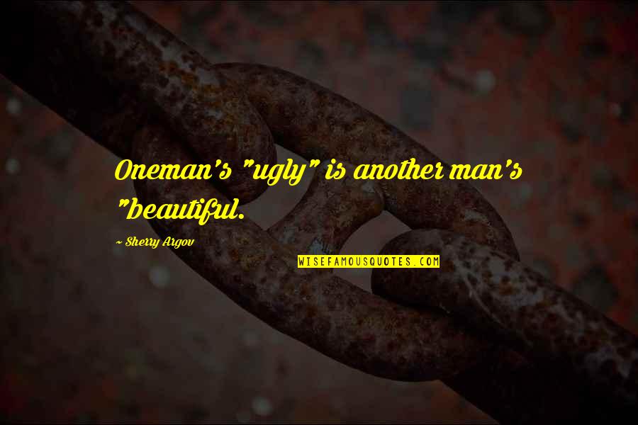 Tateioms Quotes By Sherry Argov: Oneman's "ugly" is another man's "beautiful. Tateioms Quotes By Sherry Argov: Oneman's "ugly" is another man's "beautiful.