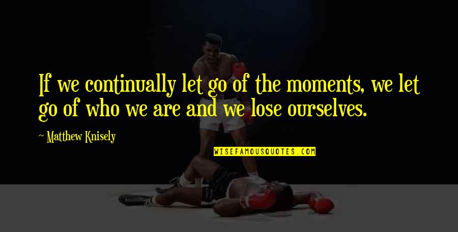 Tateki Matsudas Height Quotes By Matthew Knisely: If we continually let go of the moments,