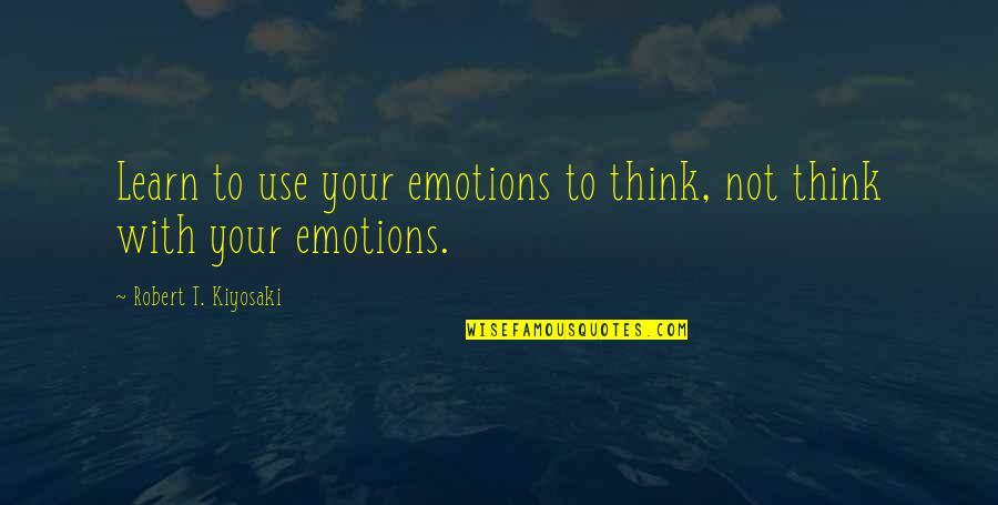 Tatenda Shopera Quotes By Robert T. Kiyosaki: Learn to use your emotions to think, not Tatenda Shopera Quotes By Robert T. Kiyosaki: Learn to use your emotions to think, not