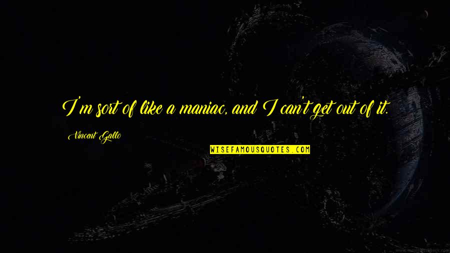 Tatenice Quotes By Vincent Gallo: I'm sort of like a maniac, and I
