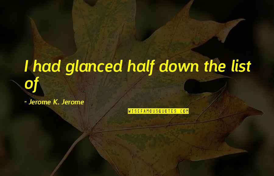 Tateno Quotes By Jerome K. Jerome: I had glanced half down the list of Tateno Quotes By Jerome K. Jerome: I had glanced half down the list of