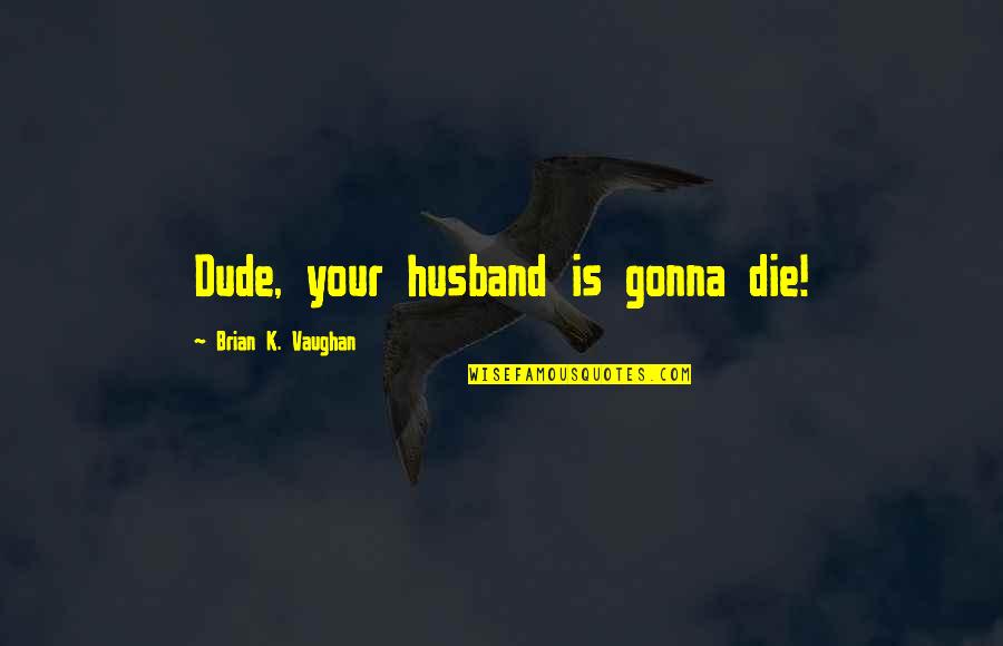 Tater Tots Quotes By Brian K. Vaughan: Dude, your husband is gonna die! Tater Tots Quotes By Brian K. Vaughan: Dude, your husband is gonna die!
