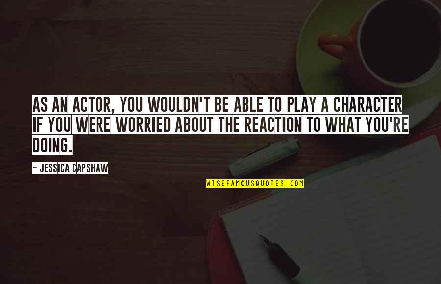 Tater Tots Quotes By Jessica Capshaw: As an actor, you wouldn't be able to Tater Tots Quotes By Jessica Capshaw: As an actor, you wouldn't be able to