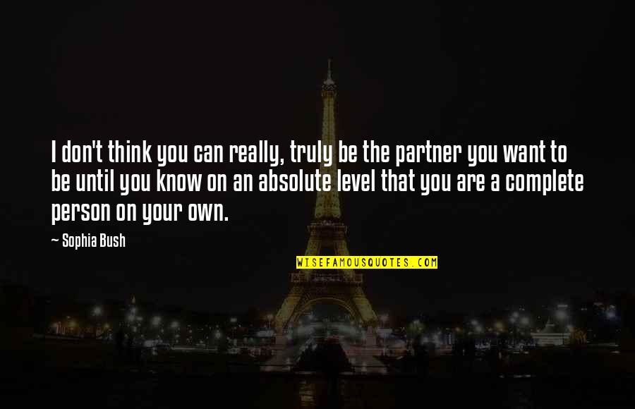 Taterillus Quotes By Sophia Bush: I don't think you can really, truly be