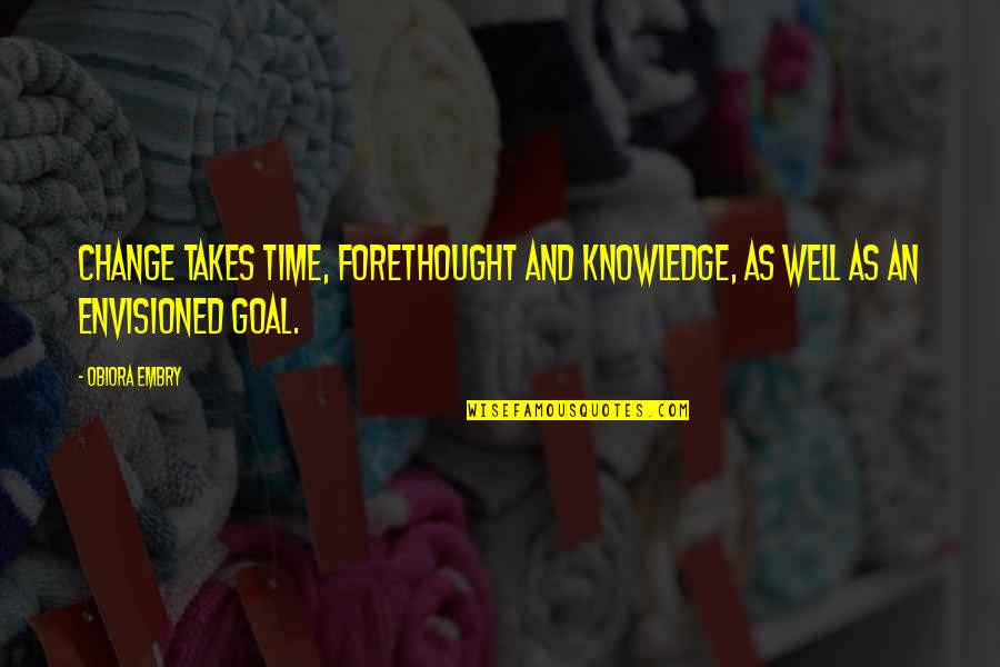 Taters Gonna Quotes By Obiora Embry: Change takes time, forethought and knowledge, as well