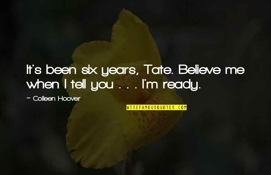 Tate's Quotes By Colleen Hoover: It's been six years, Tate. Believe me when