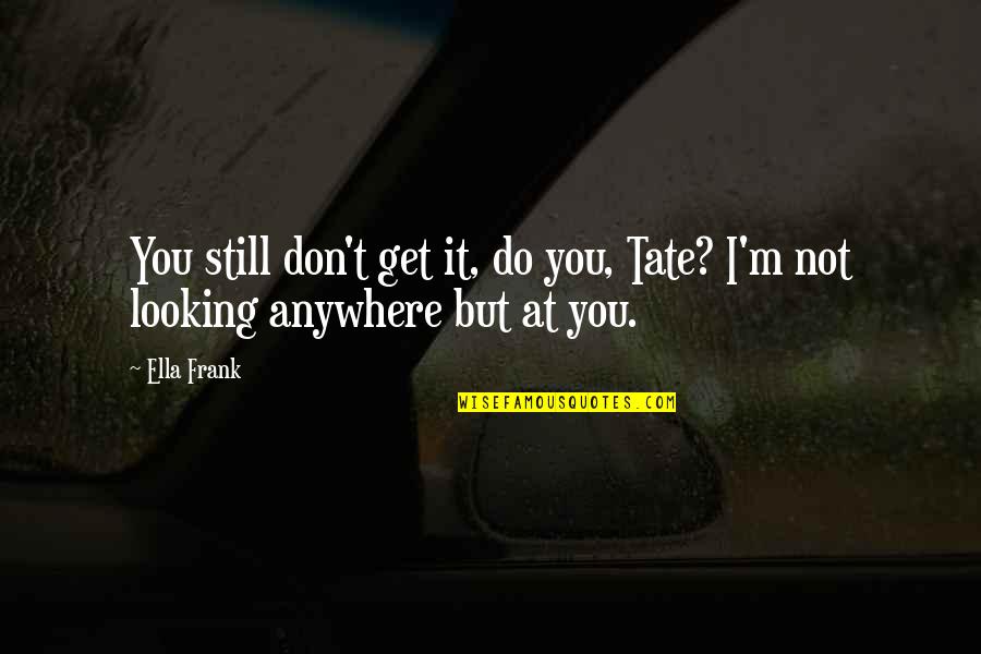 Tate's Quotes By Ella Frank: You still don't get it, do you, Tate?