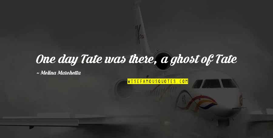 Tate's Quotes By Melina Marchetta: One day Tate was there, a ghost of Tate's Quotes By Melina Marchetta: One day Tate was there, a ghost of