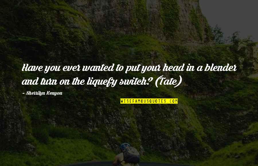 Tate's Quotes By Sherrilyn Kenyon: Have you ever wanted to put your head Tate's Quotes By Sherrilyn Kenyon: Have you ever wanted to put your head