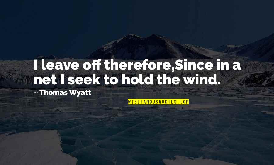 Tathagat Narula Quotes By Thomas Wyatt: I leave off therefore,Since in a net I