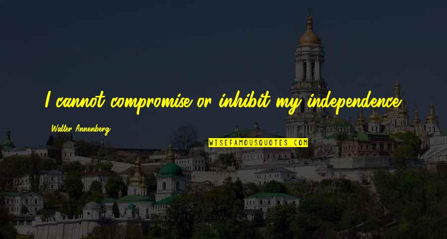 Tathagat Narula Quotes By Walter Annenberg: I cannot compromise or inhibit my independence.