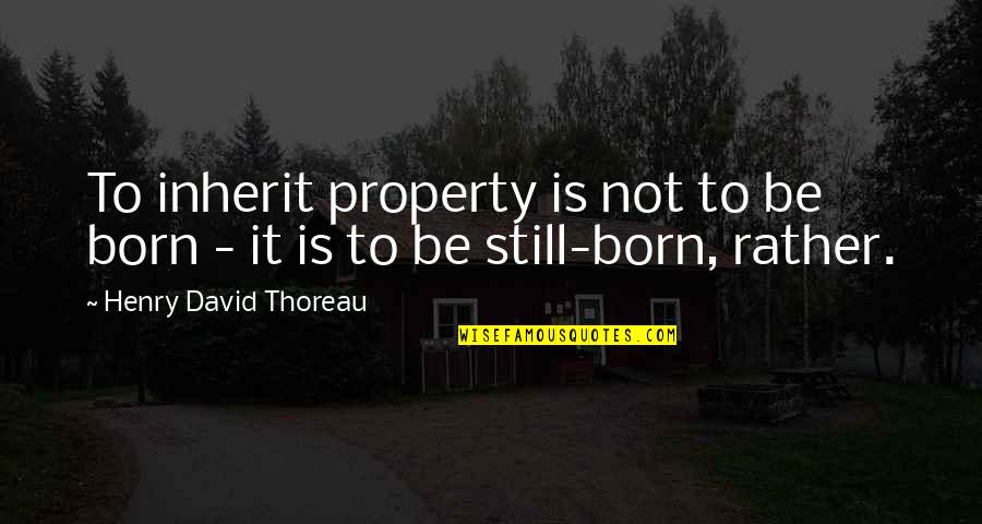 Tathagat Quotes By Henry David Thoreau: To inherit property is not to be born