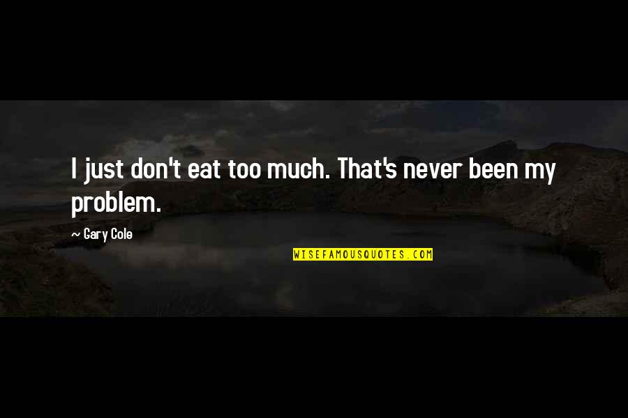 Tathagata Buddha Quotes By Gary Cole: I just don't eat too much. That's never