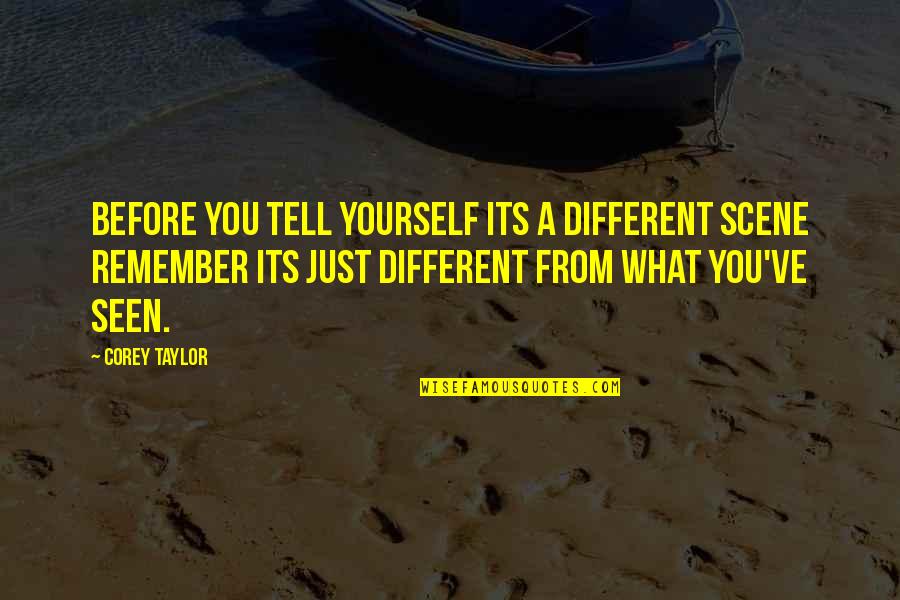 Tathagata Quotes By Corey Taylor: Before you tell yourself its a different scene Tathagata Quotes By Corey Taylor: Before you tell yourself its a different scene