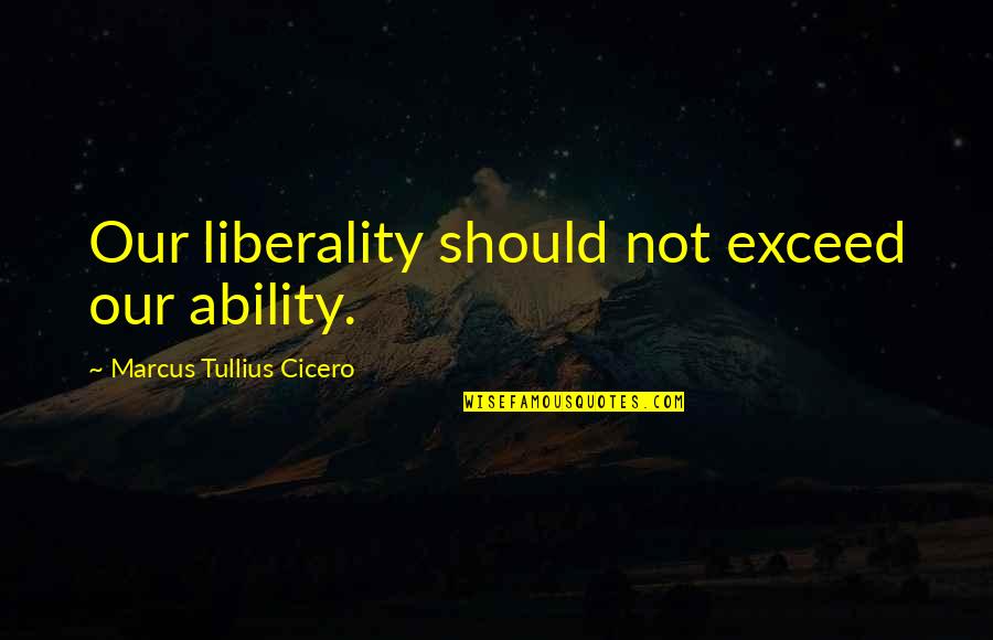 Tatham Gap Quotes By Marcus Tullius Cicero: Our liberality should not exceed our ability. Tatham Gap Quotes By Marcus Tullius Cicero: Our liberality should not exceed our ability.