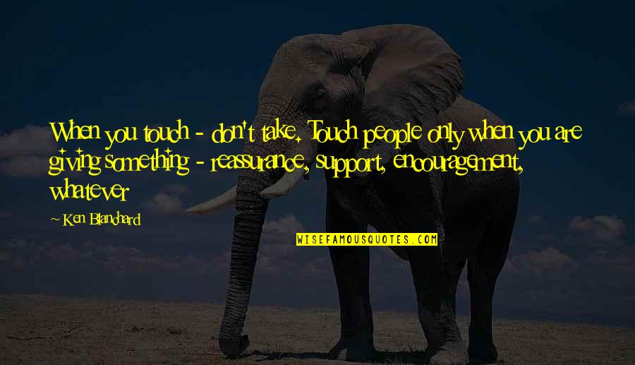 Tathata Quotes By Ken Blanchard: When you touch - don't take. Touch people Tathata Quotes By Ken Blanchard: When you touch - don't take. Touch people