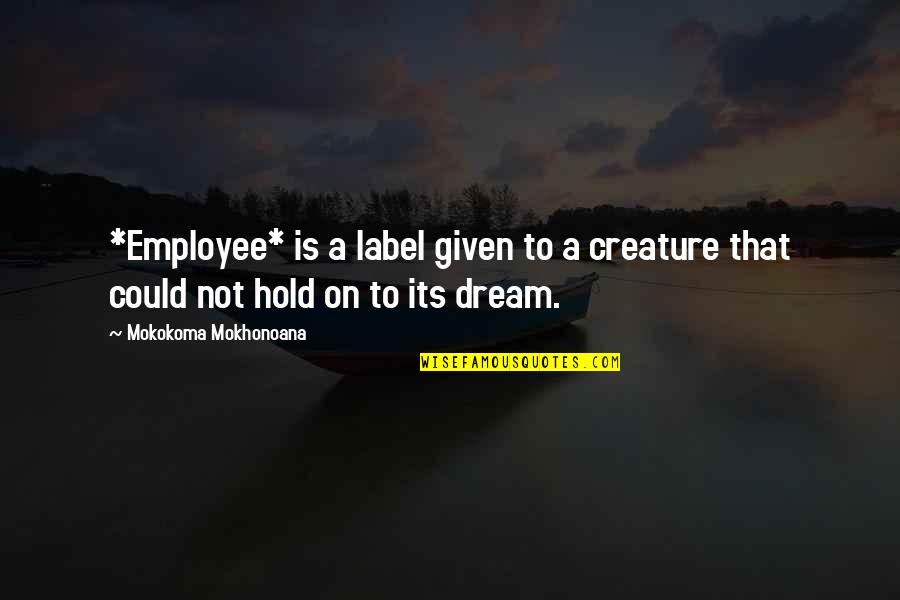 Tatia Quotes By Mokokoma Mokhonoana: *Employee* is a label given to a creature