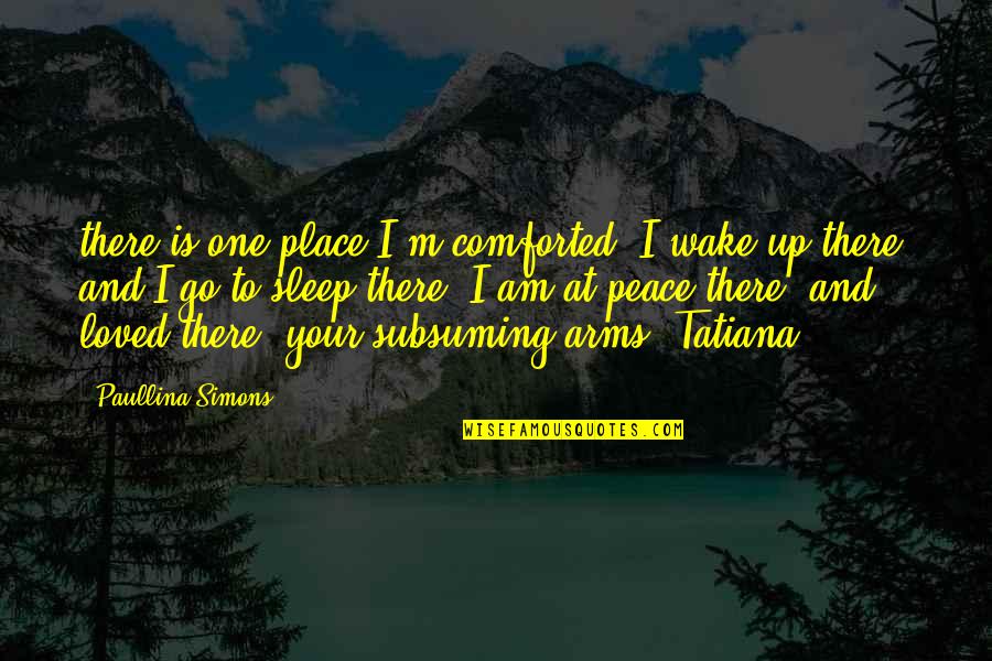 Tatiana And Alexander Quotes By Paullina Simons: there is one place I'm comforted. I wake