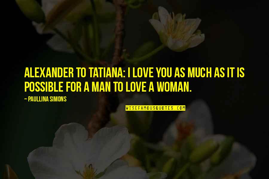 Tatiana And Alexander Quotes By Paullina Simons: Alexander to Tatiana: I love you as much